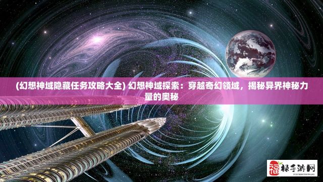 (幻想神域隐藏任务攻略大全) 幻想神域探索：穿越奇幻领域，揭秘异界神秘力量的奥秘